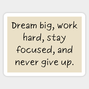 Dream big, work hard, stay focused, and never give up. Magnet